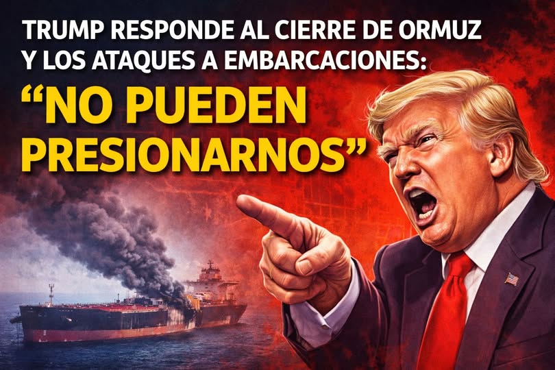 TRUMP RESPONDE AL CIERRE DE ORMUZ Y LOS ATAQUES A EMBARCACIONES: “NO PUEDEN PRESIONARNOS”